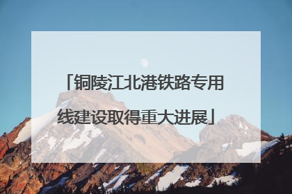 铜陵江北港铁路专用线建设取得重大进展